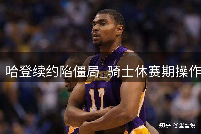 哈登续约陷僵局 骑士休赛期操作疑点重重