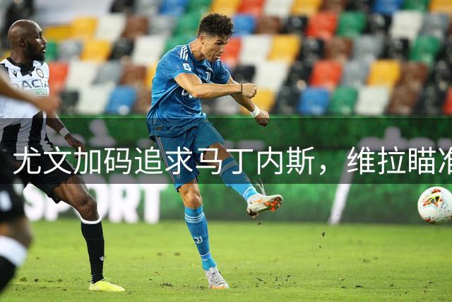 尤文加码追求马丁内斯，维拉瞄准铃木彩艳作替代