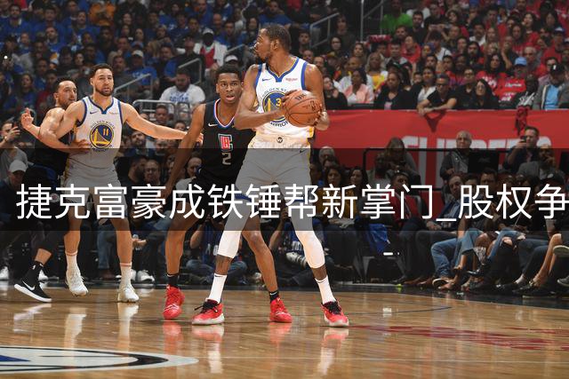 捷克富豪成铁锤帮新掌门 股权争夺战尘埃落定