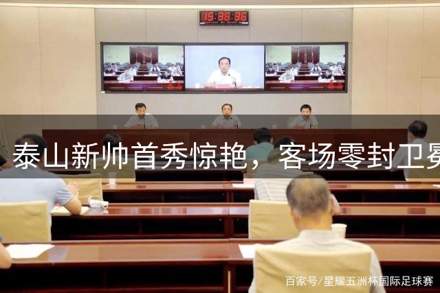 泰山新帅首秀惊艳，客场零封卫冕冠军彰显球队重生