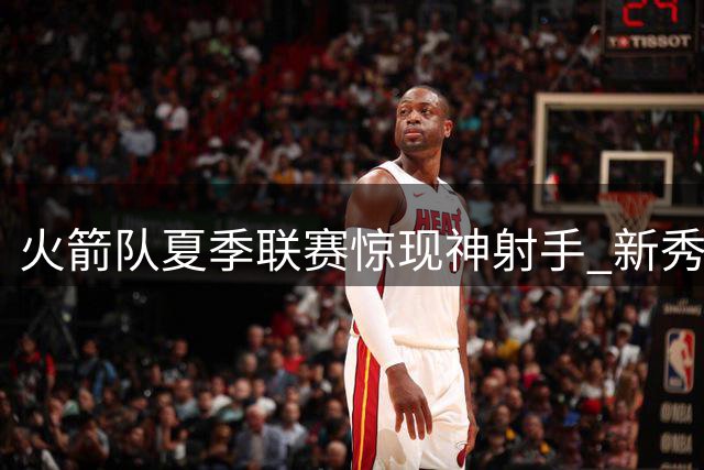 火箭队夏季联赛惊现神射手 新秀桑顿三分命中率超四成引热议