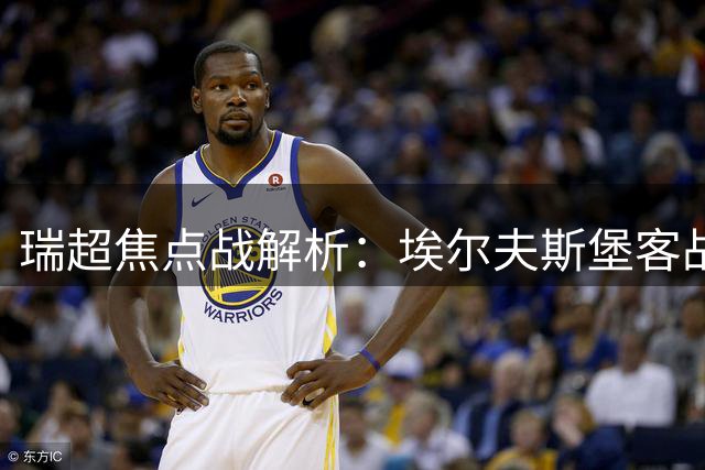 瑞超焦点战解析：埃尔夫斯堡客战表现稳健 哥德堡主场难有胜算