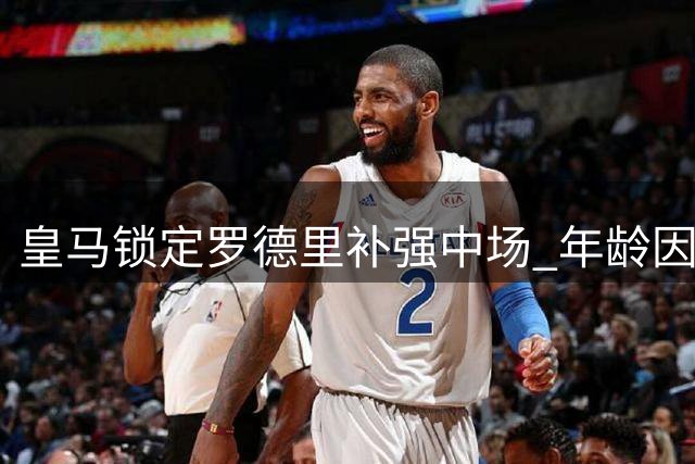 皇马锁定罗德里补强中场 年龄因素成转会关键变数