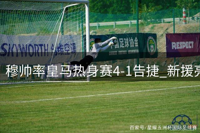 穆帅率皇马热身赛4-1告捷 新援亮相看台引关注