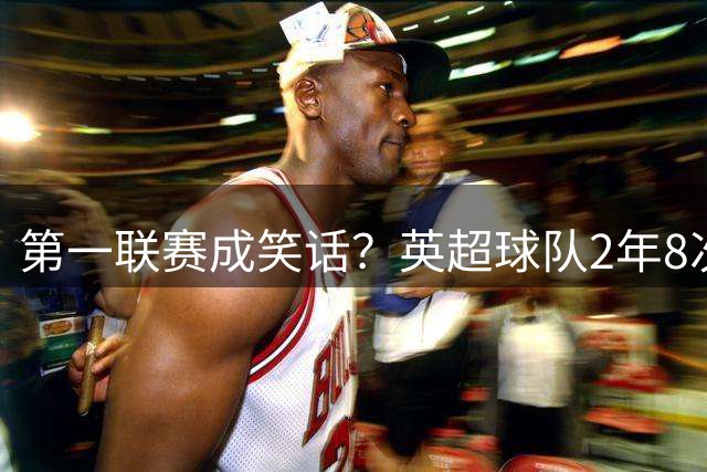 第一联赛成笑话？英超球队2年8次淘汰赛对阵巴黎全输 54岁名帅抱憾