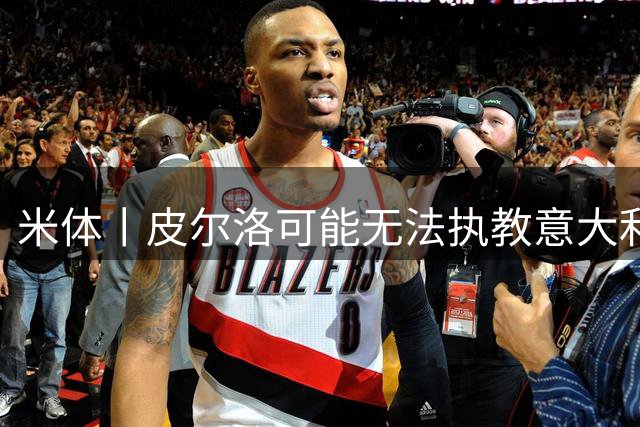 米体丨皮尔洛可能无法执教意大利国家队