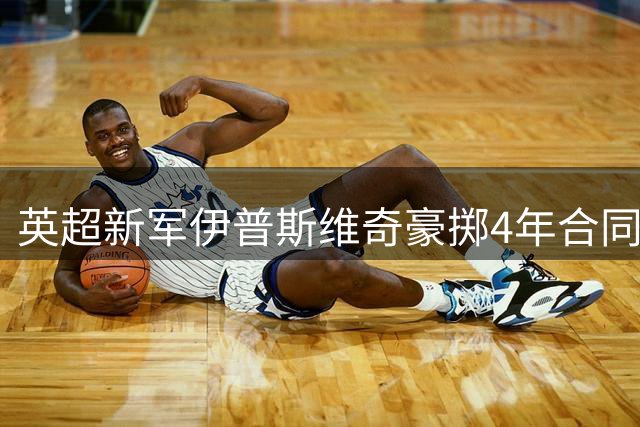 英超新军伊普斯维奇豪掷4年合同 签下欧冠门神谢尔彭
