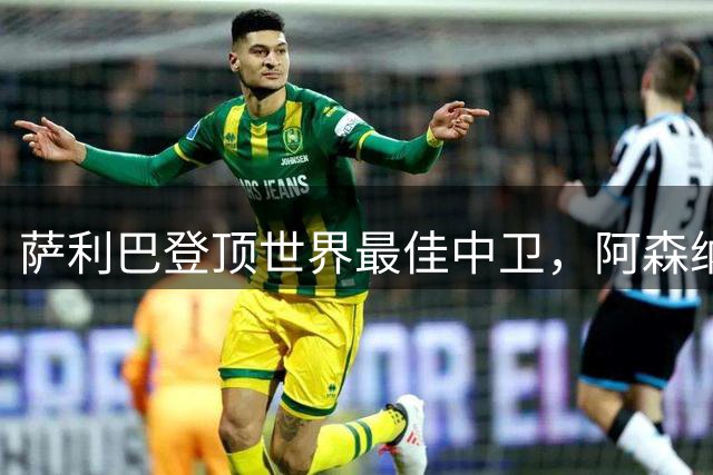 萨利巴登顶世界最佳中卫，阿森纳盼其伤愈回归助力争冠