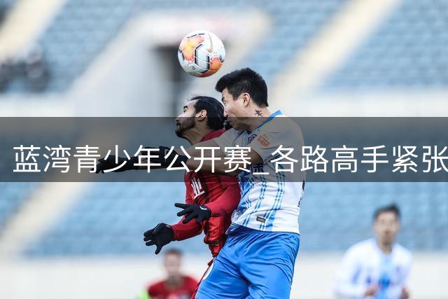 蓝湾青少年公开赛 各路高手紧张备战即将开启争冠之旅