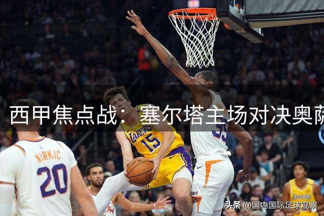 西甲焦点战：塞尔塔主场对决奥萨苏纳