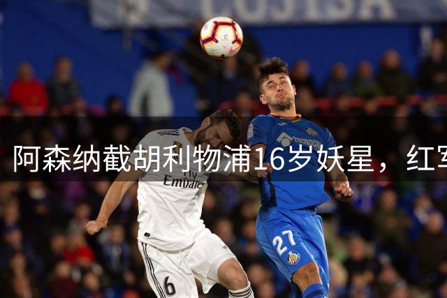 阿森纳截胡利物浦16岁妖星，红军为何留不住？