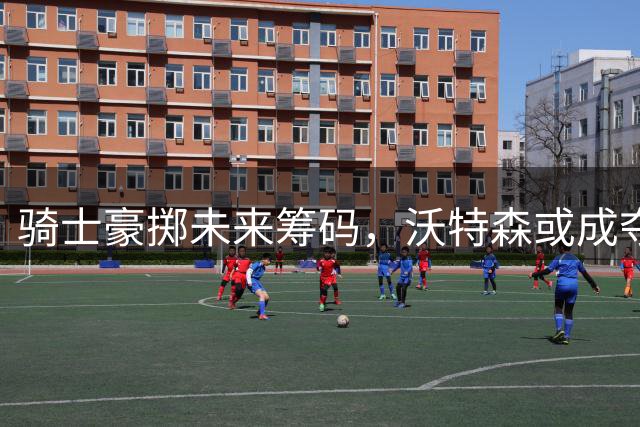 骑士豪掷未来筹码，沃特森或成夺冠最后拼图