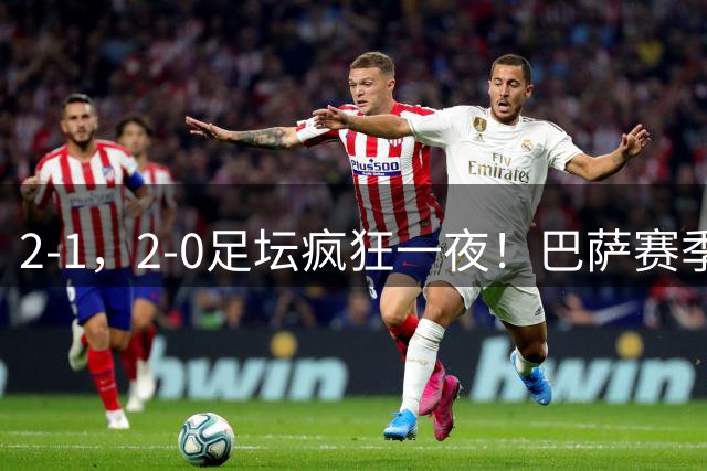 2-1，2-0足坛疯狂一夜！巴萨赛季首冠，马竞开门红，博德闪耀大胜