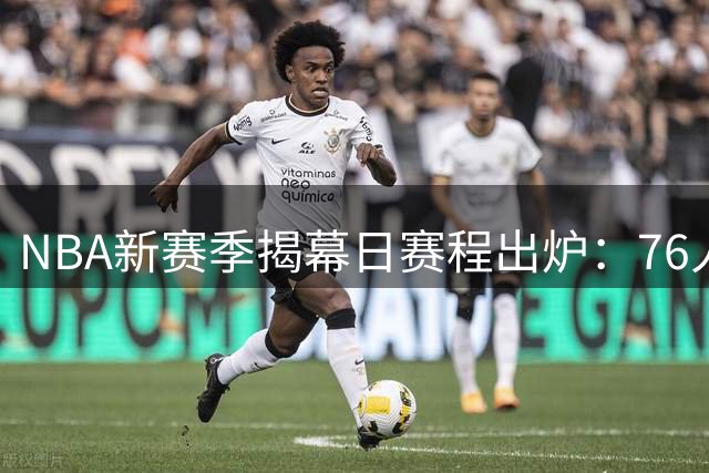 NBA新赛季揭幕日赛程出炉：76人双星首秀战卫冕冠军